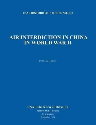 Air Interdiction in China in World War II (Us Air Forces Historical Studies: No. 132) - Joe G Taylor,Usaf Historical Division,Air University - cover