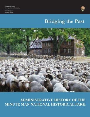Bridging the Past: An Administrative History of the Minute Man National Historical Park - Joan Zenzen,National Park Service,Department of the Interior - cover
