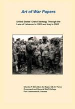 United States Grand Strategy Through the Lens of Lebanon in 1983 and Iraq in 2003 (Art of War Papers Series)