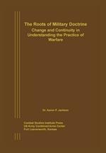 The Roots of Military Doctrine: Change and Continuity in Understanding the Practice of Warfare