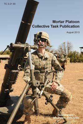 Mortar Platoon Collective Task Publication: The Official U.S. Army Training Circular Tc 3-21.90 (August 2013) - Headquarters Department of the Army,Us Army Training and Doctrine Command,Maneuver Center of Excell - cover