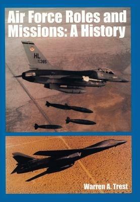 Air Force Roles and Mission: A History - Warren A Trest,U S Office of Air Force History - cover