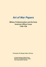 Military Professionalism and the Early American Officer Corps 1789-1796 (Art of War Papers Series)