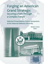 Forging an American Grand Strategy: Securing a Path Through a Complex Future. Selected Presentations from a Symposium at the National Defense University