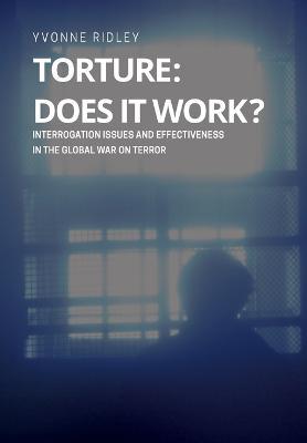 Torture - Does it Work ? Interrogation issues and effectiveness in the Global War on Terror - Yvonne Ridley - cover