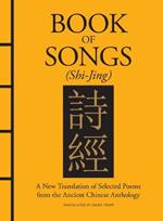 Book of Songs (Shi-Jing): A New Translation of Selected Poems from the Ancient Chinese Anthology