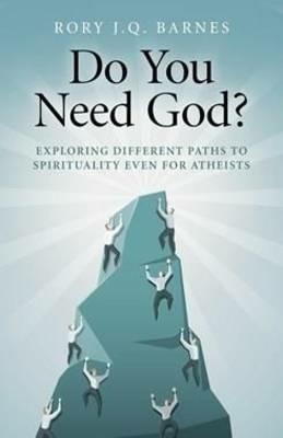 Do You Need God? – Exploring different paths to spirituality even for atheists - Rory J.q. Barnes - cover