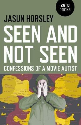 Seen and Not Seen - Confessions of a Movie Autist - Jasun Horsley - cover