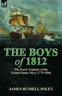 The Boys of 1812: the Early Exploits of the United States Navy 1775-1846 - James Russell Soley - cover