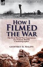 How I Filmed the War: the First World War Experiences of a Famous British Cinematographer