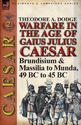 Warfare in the Age of Gaius Julius Caesar-Volume 2: Brundisium & Massilia to Munda, 49 BC to 45 BC - Theodore Dodge - cover