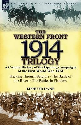 The Western Front, 1914 Trilogy: A Concise History of the Opening Campaigns of the First World War, 1914-Hacking Through Belgium, the Battle of the Ri - Edmund Dane - cover
