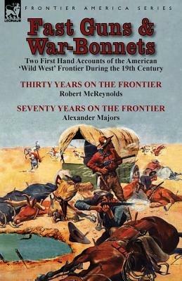 Fast Guns and War-Bonnets: Two First Hand Accounts of the American 'Wild West' Frontier During the 19th Century-Thirty Years on the Frontier by R - Robert McReynolds,Alexander Majors - cover