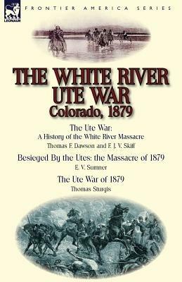 The White River Ute War Colorado, 1879: The Ute War: A History of the White River Massacre by Thomas F. Dawson and F. J. V. Skiff, Besieged by the Ute - Thomas F Dawson,E V Sumner,Thomas Sturgis - cover