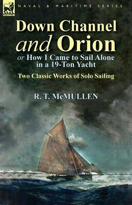 Down Channel and Orion (or How I Came to Sail Alone in a 19-Ton Yacht): Two Classic Works of Solo Sailing - R T McMullen - cover