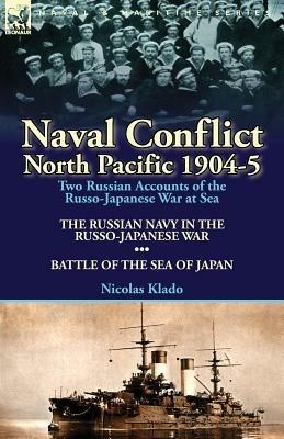 Naval Conflict-North Pacific 1904-5: Two Russian Accounts of the Russo-Japanese War at Sea-The Russian Navy in the Russo-Japanese War & Battle of the - Nicolas Klado - cover