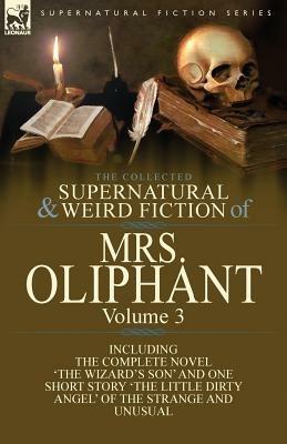 The Collected Supernatural and Weird Fiction of Mrs Oliphant: Volume 3-The Complete Novel 'The Wizard's Son' and One Short Story 'The Little Dirty Ang - Margaret Wilson Oliphant - cover