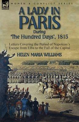 A Lady in Paris During 'The Hundred Days', 1815-Letters Covering the Period of Napoleon's Escape from Elba to the Fall of the Capital - Helen Maria Williams - cover