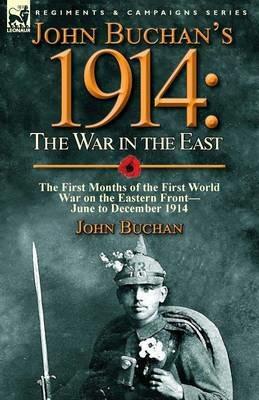John Buchan's 1914: the War in the East-the First Months of the First World War on the Eastern Front-June to December 1914 - John Buchan - cover