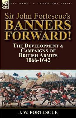 Sir John Fortescue's Banners Forward!-The Development & Campaigns of British Armies 1066-1642 - J W Fortescue - cover