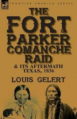 The Fort Parker Comanche Raid & its Aftermath, Texas, 1836 - Louis Gelert - cover