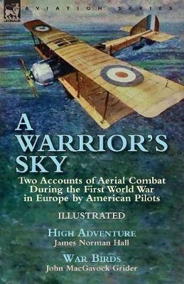 A Warrior's Sky: Two Accounts of Aerial Combat During the First World War in Europe by American Pilots-High Adventure by James Norman Hall & War Birds by John Macgavock Grider - James Norman Hall,John Macgavock Grider - cover