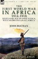 The First World War in Africa 1914-1918: Togoland, South-West Africa, the Cameroons & East Africa - John Buchan - cover