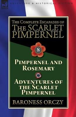 The Complete Escapades of The Scarlet Pimpernel: Volume 8-Pimpernel and Rosemary & Adventures of the Scarlet Pimpernel - Baroness Orczy - cover