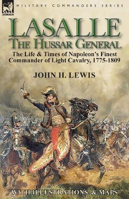 Lasalle-the Hussar General: the Life & Times of Napoleon's Finest Commander of Light Cavalry, 1775-1809 - John H Lewis - cover