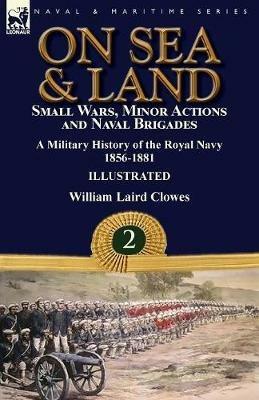 On Sea & Land: Small Wars, Minor Actions and Naval Brigades-A Military History of the Royal Navy Volume 2 1856-1881 - William Laird Clowes - cover