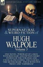 The Collected Supernatural and Weird Fiction of Hugh Walpole-Volume 3: One Novel 'Portrait of a Man with Red Hair' and Fifteen Short Stories of the Strange and Unusual Including 'The Clocks', 'The Silver Mask', 'Major Wilbrahim', 'Field with Five Trees' and 'Tarnhelm'