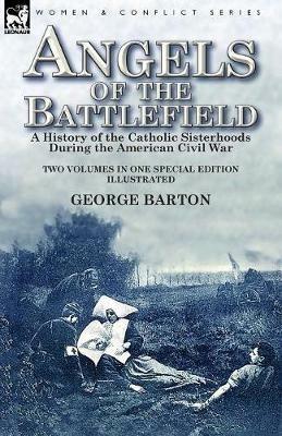 Angels of the Battlefield: a History of the Catholic Sisterhoods During the American Civil War - George Barton - cover