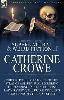 The Collected Supernatural and Weird Fiction of Catherine Crowe: Thirty-Five Short Stories of the Strange and Unusual Including the 'Evening Tales', 'The Swiss Lady's Story', The Dutch Officer's Story' and 'My Friend's Story'