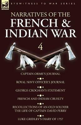 Narratives of the French and Indian War: 4-Captain Orme's Journal, Royal Navy Officer's Journal, George Croghan's Statement, French and Indian Cruelty, Recollections of an Old Soldier the Life of Captain David Perry, Luke Gridley's Diary of 1757 - Orme,Croghan - cover