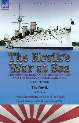 The Novik's War at Sea: the Imperial Russian Protected Cruiser and the Russo-Japanese War, 1904-5: The Novik by A. P. Steer & Events Surrounding the Loss of the Novik from Cassell's History of the Russo-Japanese War - A P Steer - cover