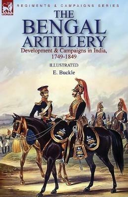 The Bengal Artillery: Development & Campaigns in India, 1749-1849 - E Buckle - cover