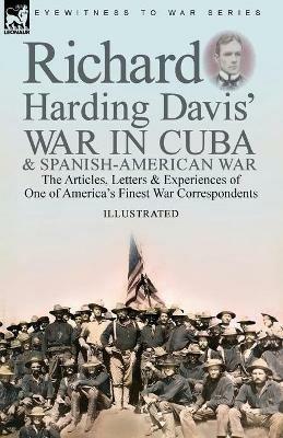 Richard Harding Davis' War in Cuba & Spanish-American War: the Articles, Letters and Experiences of One of America's Finest War Correspondents - Richard Harding Davis - cover