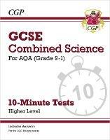 GCSE Combined Science: AQA 10-Minute Tests - Higher (includes answers) - CGP Books - cover
