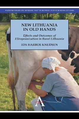 New Lithuania in Old Hands: Effects and Outcomes of EUropeanization in Rural Lithuania - Ida Harboe Knudsen - cover