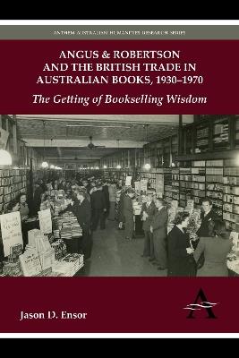 Angus & Robertson and the British Trade in Australian Books, 1930-1970: The Getting of Bookselling Wisdom - Jason D. Ensor - cover
