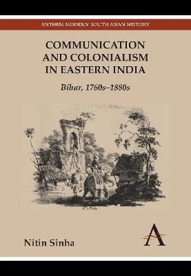 Communication and Colonialism in Eastern India: Bihar, 1760s-1880s - Nitin Sinha - cover