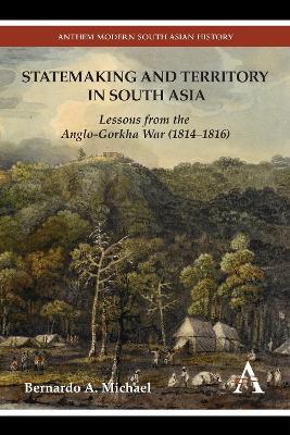 Statemaking and Territory in South Asia: Lessons from the Anglo-Gorkha War (1814-1816) - Bernardo A. Michael - cover