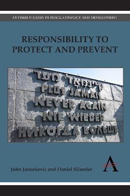 Responsibility to Protect and Prevent: Principles, Promises and Practicalities - John Janzekovic,Daniel Silander - cover