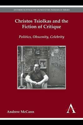 Christos Tsiolkas and the Fiction of Critique: Politics, Obscenity, Celebrity - Andrew McCann - cover