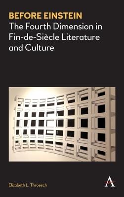 Before Einstein: The Fourth Dimension in Fin-de-Siècle Literature and Culture - Elizabeth L. Throesch - cover