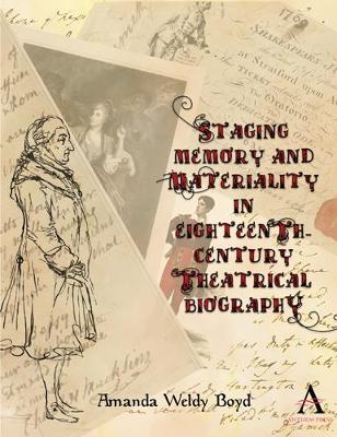 Staging Memory and Materiality in Eighteenth-Century Theatrical Biography - Amanda Weldy Boyd - cover