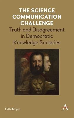 The Science Communication Challenge: Truth and Disagreement in Democratic Knowledge Societies - Gitte Meyer - cover