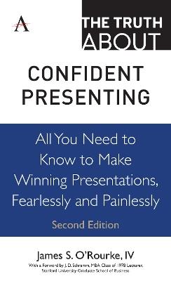 The Truth about Confident Presenting: All You Need to Know to Make Winning Presentations, Fearlessly and Painlessly - James S. O'Rourke, IV - cover