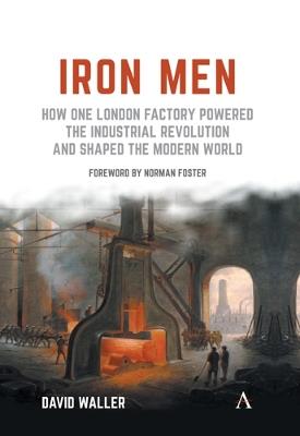 Iron Men: How One London Factory Powered the Industrial Revolution and Shaped the Modern World - David Waller - cover