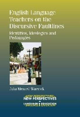 English Language Teachers on the Discursive Faultlines: Identities, Ideologies and Pedagogies - Julia Menard-Warwick - cover